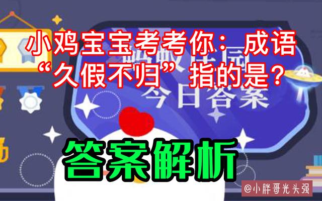 小雞寶寶考考你：成語“久假不歸”指的是什么？螞蟻莊園最新答案